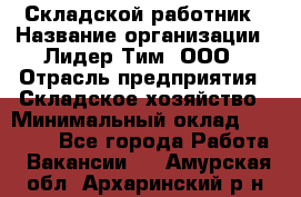 Складской работник › Название организации ­ Лидер Тим, ООО › Отрасль предприятия ­ Складское хозяйство › Минимальный оклад ­ 32 000 - Все города Работа » Вакансии   . Амурская обл.,Архаринский р-н